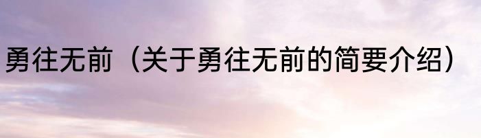 勇往无前（关于勇往无前的简要介绍）