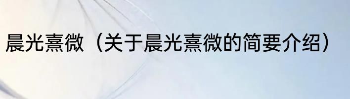 晨光熹微（关于晨光熹微的简要介绍）