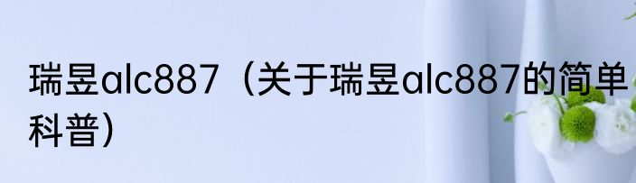 瑞昱alc887（关于瑞昱alc887的简单科普）