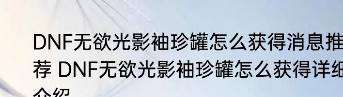 DNF无欲光影袖珍罐怎么获得消息推荐 DNF无欲光影袖珍罐怎么获得详细介绍