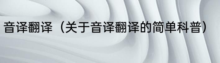 音译翻译（关于音译翻译的简单科普）