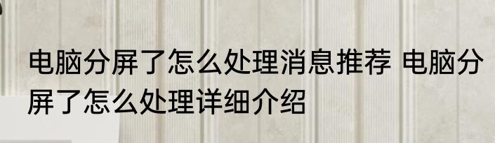电脑分屏了怎么处理消息推荐 电脑分屏了怎么处理详细介绍