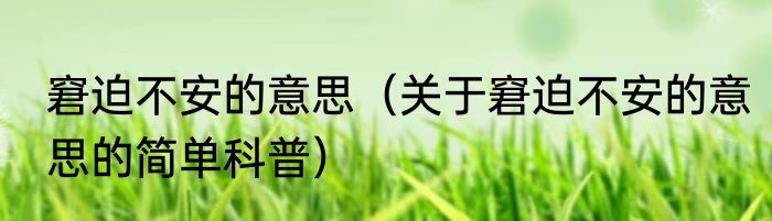 窘迫不安的意思（关于窘迫不安的意思的简单科普）