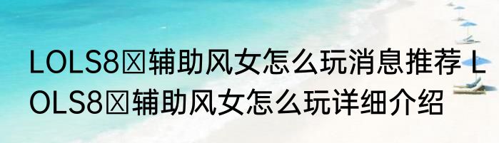 LOLS8​辅助风女怎么玩消息推荐 LOLS8​辅助风女怎么玩详细介绍
