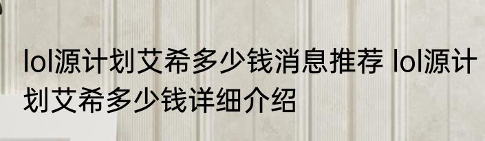 lol源计划艾希多少钱消息推荐 lol源计划艾希多少钱详细介绍