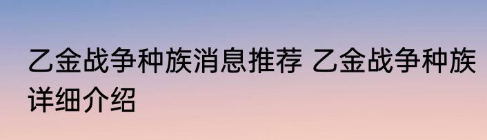 乙金战争种族消息推荐 乙金战争种族详细介绍