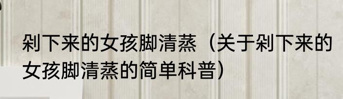 剁下来的女孩脚清蒸（关于剁下来的女孩脚清蒸的简单科普）