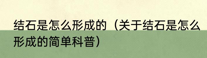 结石是怎么形成的（关于结石是怎么形成的简单科普）