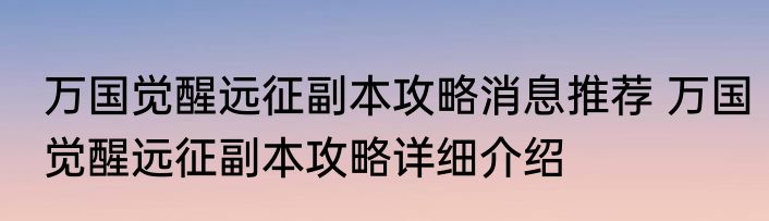 万国觉醒远征副本攻略消息推荐 万国觉醒远征副本攻略详细介绍
