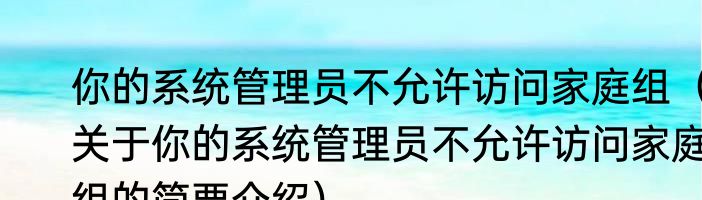 你的系统管理员不允许访问家庭组（关于你的系统管理员不允许访问家庭组的简要介绍）