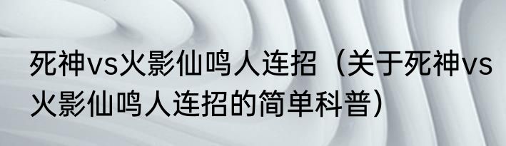 死神vs火影仙鸣人连招（关于死神vs火影仙鸣人连招的简单科普）