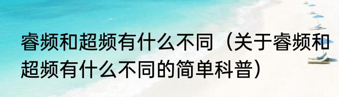 睿频和超频有什么不同（关于睿频和超频有什么不同的简单科普）
