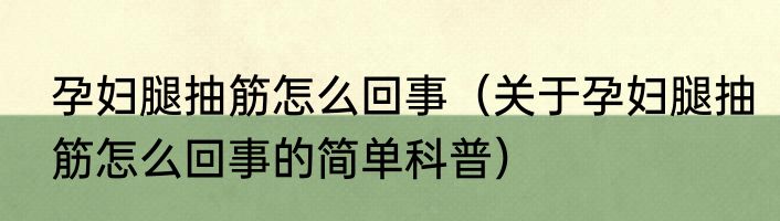 孕妇腿抽筋怎么回事（关于孕妇腿抽筋怎么回事的简单科普）