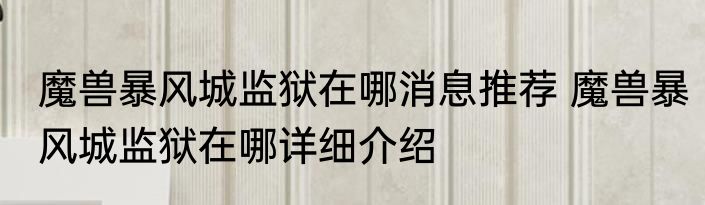 魔兽暴风城监狱在哪消息推荐 魔兽暴风城监狱在哪详细介绍