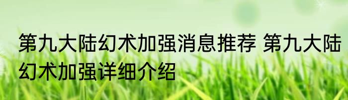 第九大陆幻术加强消息推荐 第九大陆幻术加强详细介绍