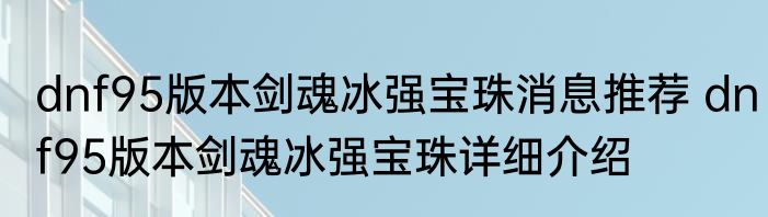 dnf95版本剑魂冰强宝珠消息推荐 dnf95版本剑魂冰强宝珠详细介绍