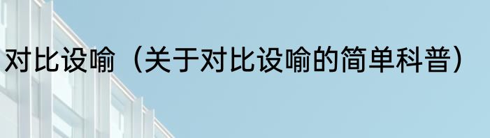 对比设喻（关于对比设喻的简单科普）