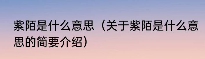 紫陌是什么意思（关于紫陌是什么意思的简要介绍）