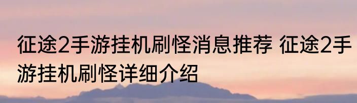 征途2手游挂机刷怪消息推荐 征途2手游挂机刷怪详细介绍
