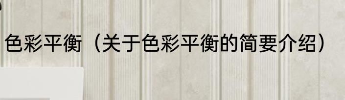 色彩平衡（关于色彩平衡的简要介绍）