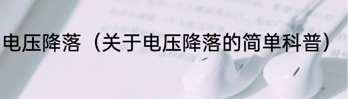 电压降落（关于电压降落的简单科普）