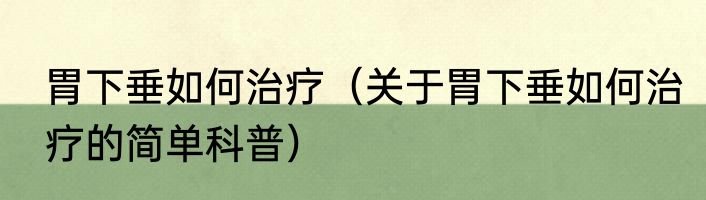 胃下垂如何治疗（关于胃下垂如何治疗的简单科普）