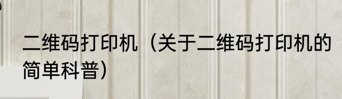二维码打印机（关于二维码打印机的简单科普）