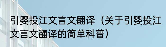 引婴投江文言文翻译（关于引婴投江文言文翻译的简单科普）