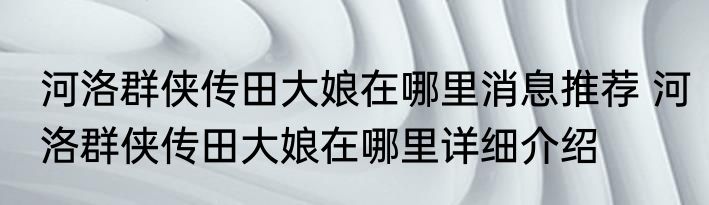 河洛群侠传田大娘在哪里消息推荐 河洛群侠传田大娘在哪里详细介绍