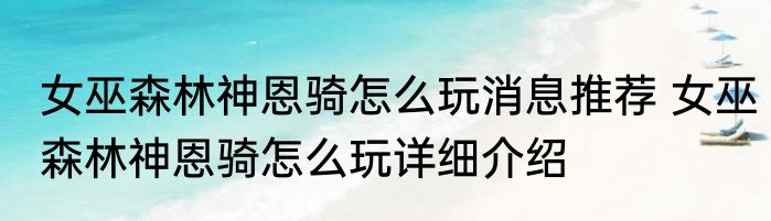 女巫森林神恩骑怎么玩消息推荐 女巫森林神恩骑怎么玩详细介绍