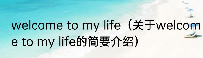 welcome to my life（关于welcome to my life的简要介绍）