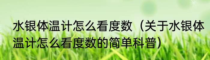 水银体温计怎么看度数（关于水银体温计怎么看度数的简单科普）