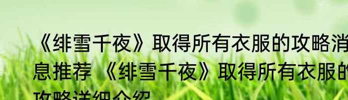 《绯雪千夜》取得所有衣服的攻略消息推荐 《绯雪千夜》取得所有衣服的攻略详细介绍