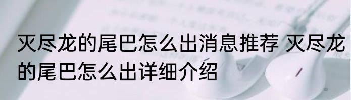 灭尽龙的尾巴怎么出消息推荐 灭尽龙的尾巴怎么出详细介绍