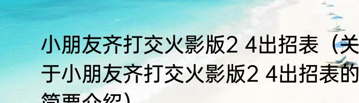小朋友齐打交火影版2 4出招表（关于小朋友齐打交火影版2 4出招表的简要介绍）