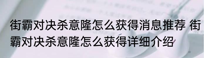 街霸对决杀意隆怎么获得消息推荐 街霸对决杀意隆怎么获得详细介绍