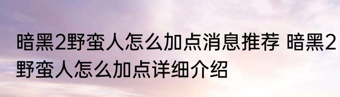 暗黑2野蛮人怎么加点消息推荐 暗黑2野蛮人怎么加点详细介绍