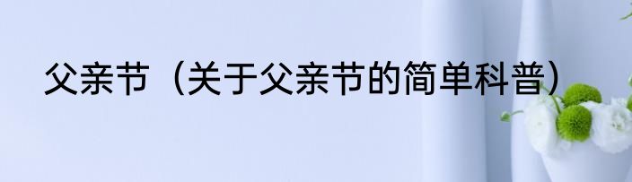 父亲节（关于父亲节的简单科普）