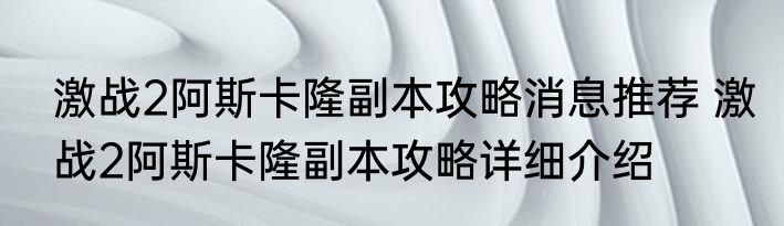 激战2阿斯卡隆副本攻略消息推荐 激战2阿斯卡隆副本攻略详细介绍