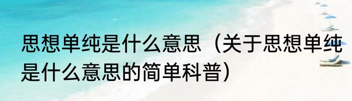 思想单纯是什么意思（关于思想单纯是什么意思的简单科普）