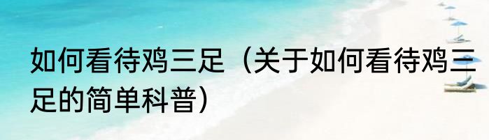 如何看待鸡三足（关于如何看待鸡三足的简单科普）