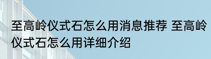 至高岭仪式石怎么用消息推荐 至高岭仪式石怎么用详细介绍