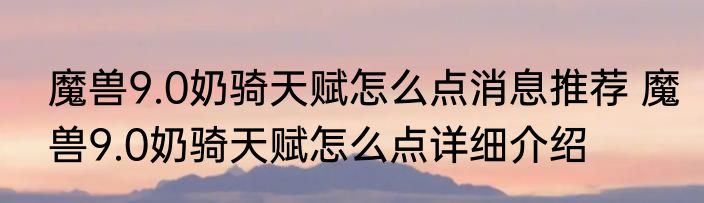 魔兽9.0奶骑天赋怎么点消息推荐 魔兽9.0奶骑天赋怎么点详细介绍