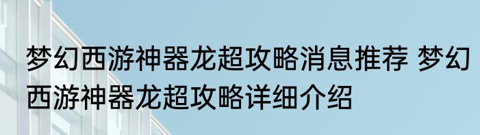梦幻西游神器龙超攻略消息推荐 梦幻西游神器龙超攻略详细介绍