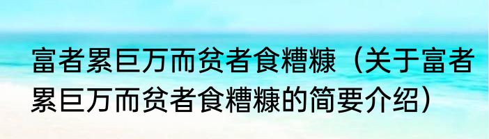 富者累巨万而贫者食糟糠（关于富者累巨万而贫者食糟糠的简要介绍）
