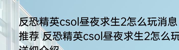 反恐精英csol昼夜求生2怎么玩消息推荐 反恐精英csol昼夜求生2怎么玩详细介绍