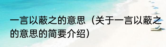 一言以蔽之的意思（关于一言以蔽之的意思的简要介绍）