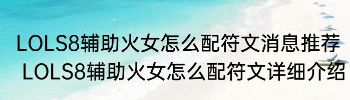LOLS8辅助火女怎么配符文消息推荐 LOLS8辅助火女怎么配符文详细介绍