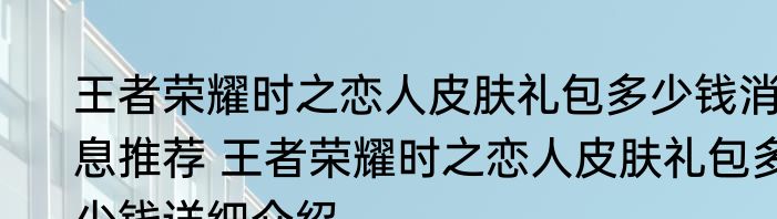 王者荣耀时之恋人皮肤礼包多少钱消息推荐 王者荣耀时之恋人皮肤礼包多少钱详细介绍