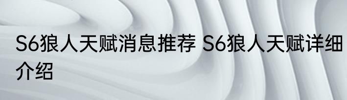S6狼人天赋消息推荐 S6狼人天赋详细介绍